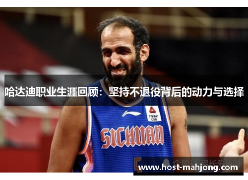 哈达迪职业生涯回顾：坚持不退役背后的动力与选择