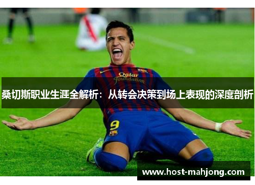 桑切斯职业生涯全解析：从转会决策到场上表现的深度剖析