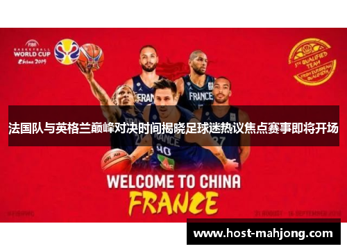 法国队与英格兰巅峰对决时间揭晓足球迷热议焦点赛事即将开场 法国队与英格兰巅峰对决时间揭晓足球迷热议焦点赛事即将开场
