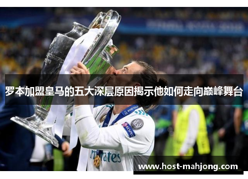 罗本加盟皇马的五大深层原因揭示他如何走向巅峰舞台