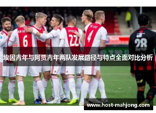 埃因青年与阿贾青年两队发展路径与特点全面对比分析