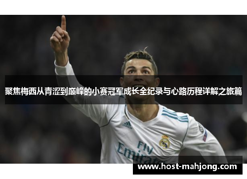 聚焦梅西从青涩到巅峰的小赛冠军成长全纪录与心路历程详解之旅篇