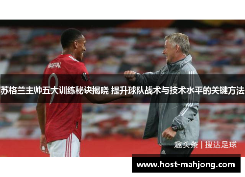 苏格兰主帅五大训练秘诀揭晓 提升球队战术与技术水平的关键方法