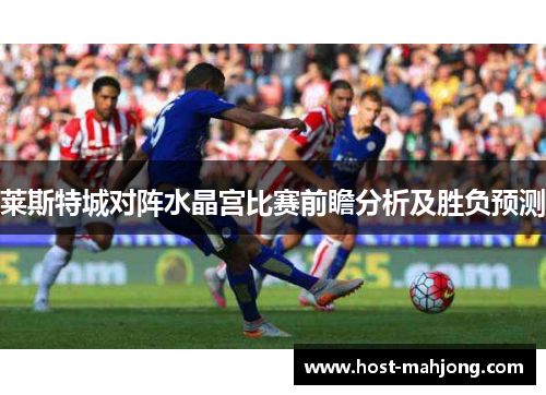 莱斯特城对阵水晶宫比赛前瞻分析及胜负预测