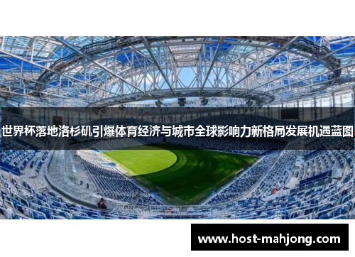 世界杯落地洛杉矶引爆体育经济与城市全球影响力新格局发展机遇蓝图 世界杯落地洛杉矶引爆体育经济与城市全球影响力新格局发展机遇蓝图
