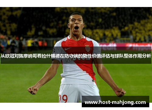 从欧冠对阵摩纳哥看拉什福德在防守端的隐性价值评估与球队整体作用分析