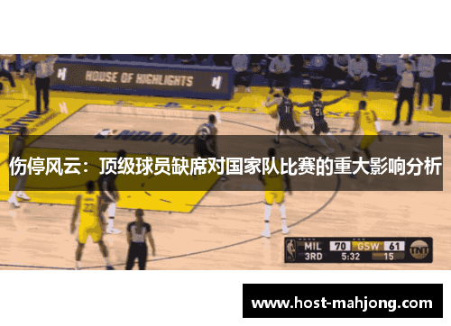 伤停风云:顶级球员缺席对国家队比赛的重大影响分析 伤停风云:顶级球员缺席对国家队比赛的重大影响分析