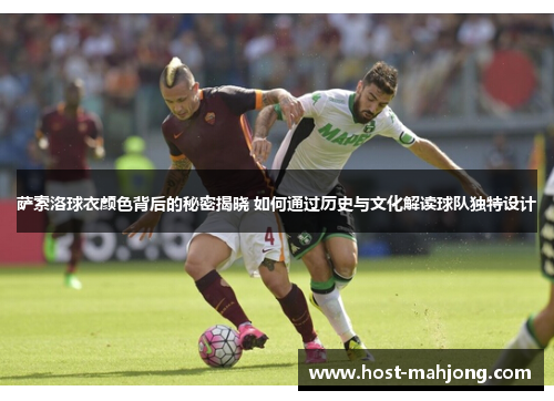 萨索洛球衣颜色背后的秘密揭晓 如何通过历史与文化解读球队独特设计