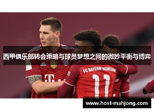 西甲俱乐部转会策略与球员梦想之间的微妙平衡与博弈