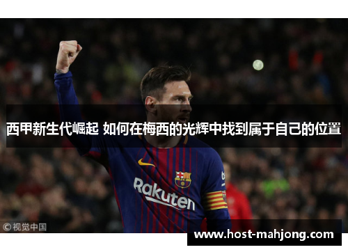 西甲新生代崛起 如何在梅西的光辉中找到属于自己的位置
