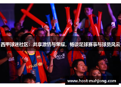 西甲球迷社区:共享激情与荣耀,畅谈足球赛事与球员风云 西甲球迷社区:共享激情与荣耀,畅谈足球赛事与球员风云