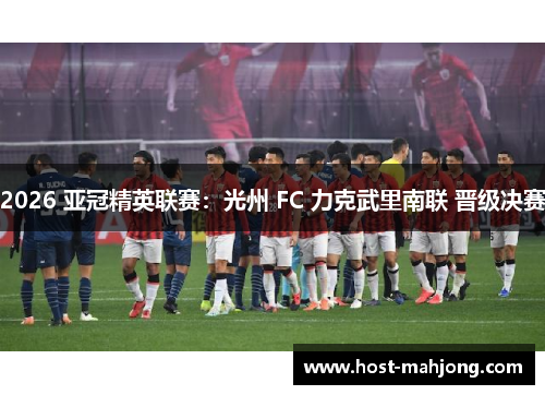 2026 亚冠精英联赛：光州 FC 力克武里南联 晋级决赛