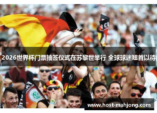 2026世界杯门票抽签仪式在苏黎世举行 全球球迷翘首以待