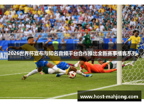 2026世界杯宣布与知名音频平台合作推出全新赛事播客系列