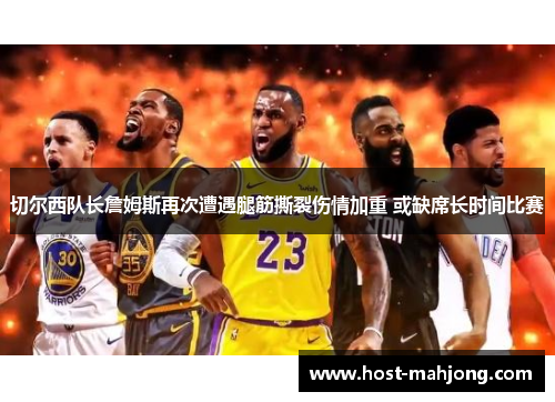 切尔西队长詹姆斯再次遭遇腿筋撕裂伤情加重 或缺席长时间比赛 切尔西队长詹姆斯再次遭遇腿筋撕裂伤情加重 或缺席长时间比赛