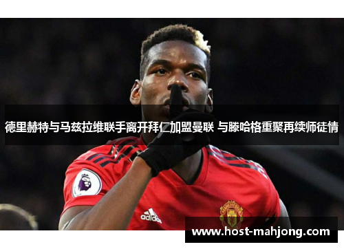 德里赫特与马兹拉维联手离开拜仁加盟曼联 与滕哈格重聚再续师徒情