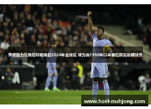 罗德里力压维尼修斯捧起2024年金球奖 成为自1990年以来首位获奖后腰球员