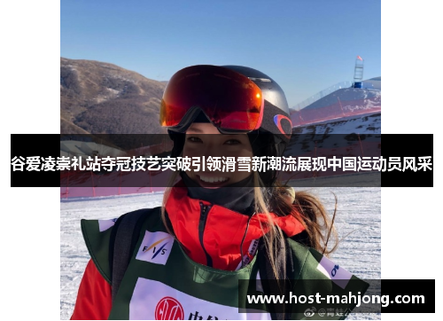 谷爱凌崇礼站夺冠技艺突破引领滑雪新潮流展现中国运动员风采