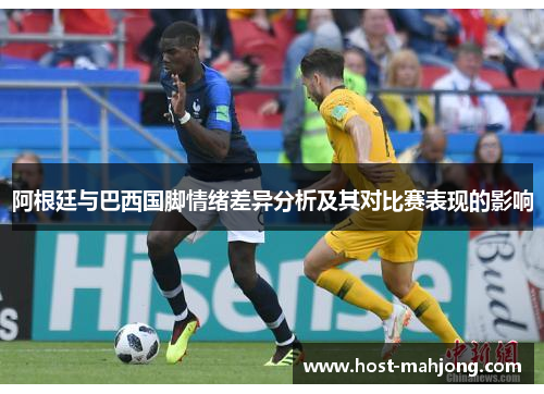 阿根廷与巴西国脚情绪差异分析及其对比赛表现的影响