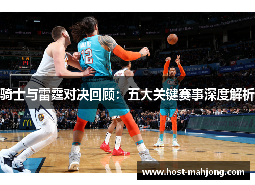 骑士与雷霆对决回顾：五大关键赛事深度解析