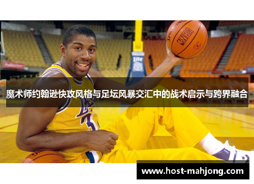魔术师约翰逊快攻风格与足坛风暴交汇中的战术启示与跨界融合