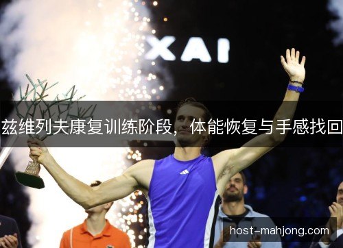 兹维列夫康复训练阶段，体能恢复与手感找回