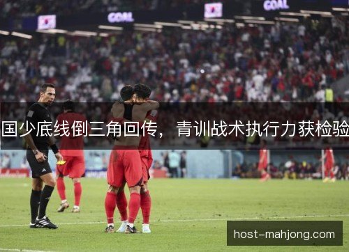国少底线倒三角回传，青训战术执行力获检验
