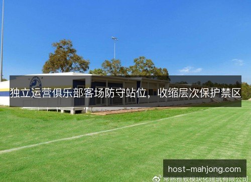 独立运营俱乐部客场防守站位，收缩层次保护禁区