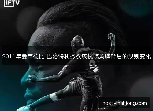 2011年曼市德比 巴洛特利掀衣庆祝吃黄牌背后的规则变化 2011年曼市德比 巴洛特利掀衣庆祝吃黄牌背后的规则变化